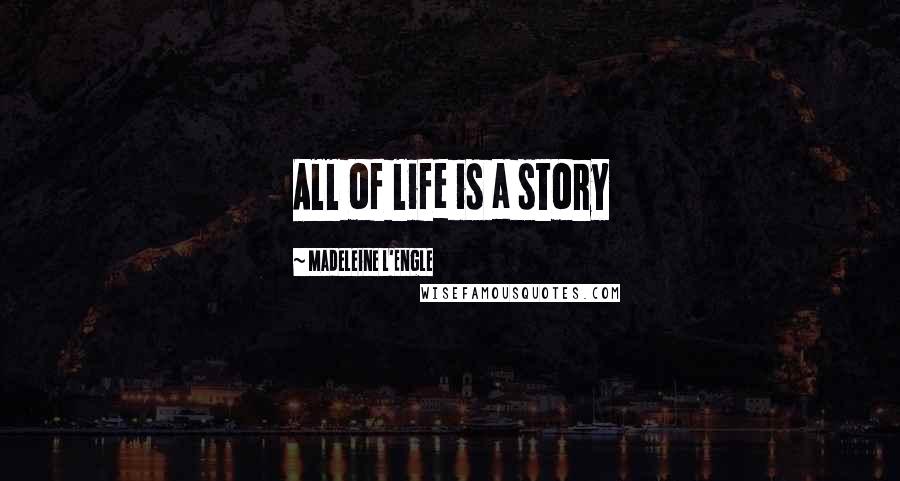 Madeleine L'Engle Quotes: All of life is a story