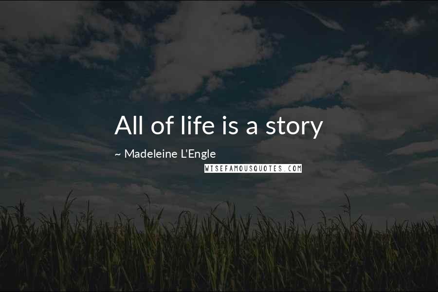 Madeleine L'Engle Quotes: All of life is a story
