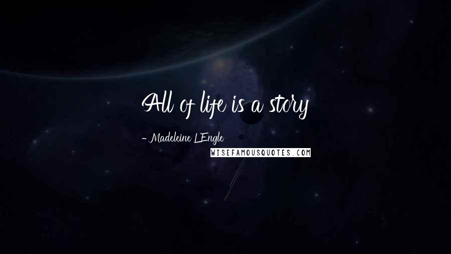 Madeleine L'Engle Quotes: All of life is a story