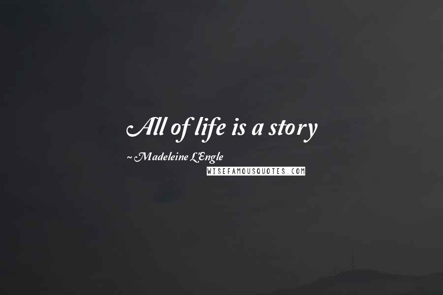 Madeleine L'Engle Quotes: All of life is a story