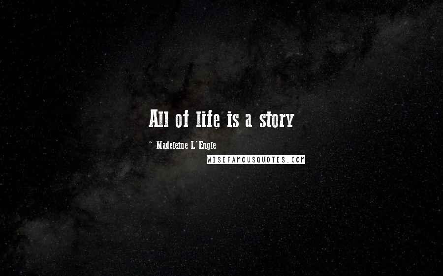 Madeleine L'Engle Quotes: All of life is a story