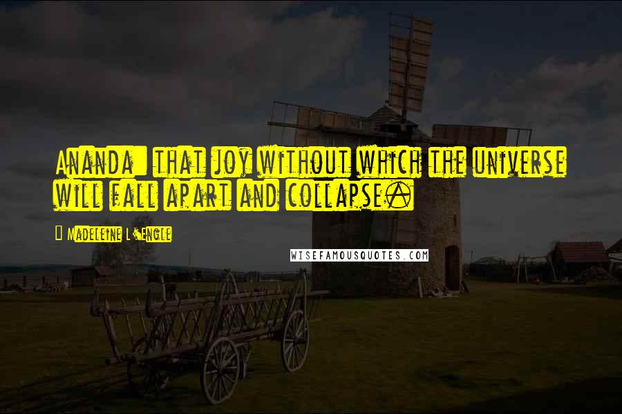 Madeleine L'Engle Quotes: Ananda: that joy without which the universe will fall apart and collapse.