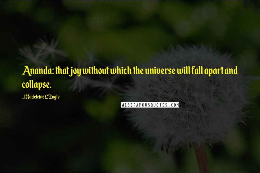 Madeleine L'Engle Quotes: Ananda: that joy without which the universe will fall apart and collapse.