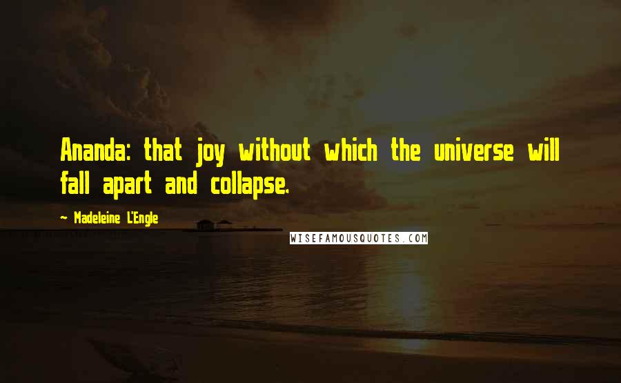 Madeleine L'Engle Quotes: Ananda: that joy without which the universe will fall apart and collapse.