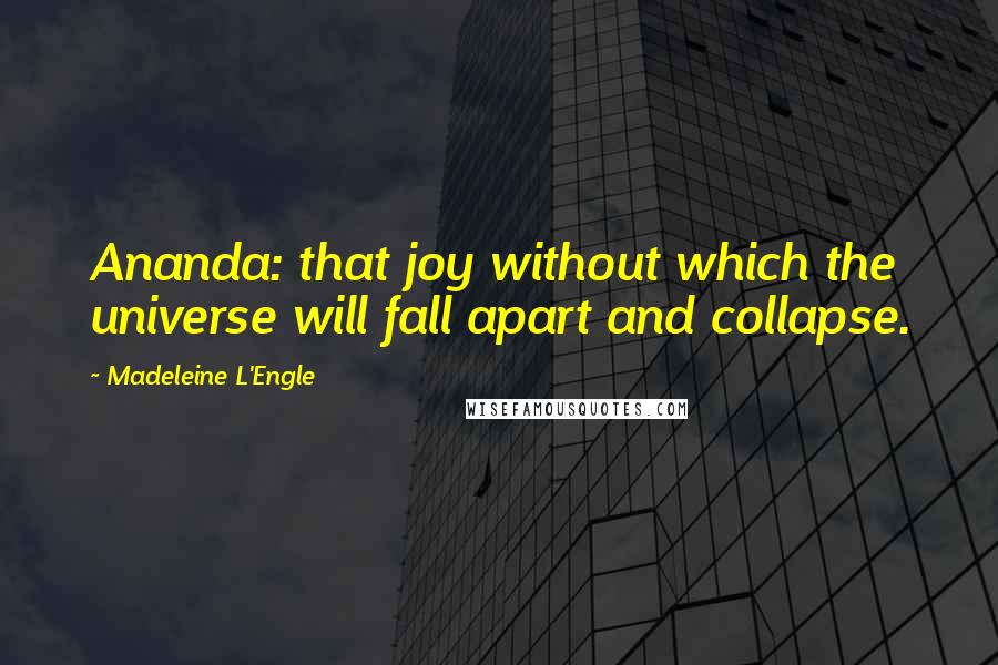 Madeleine L'Engle Quotes: Ananda: that joy without which the universe will fall apart and collapse.