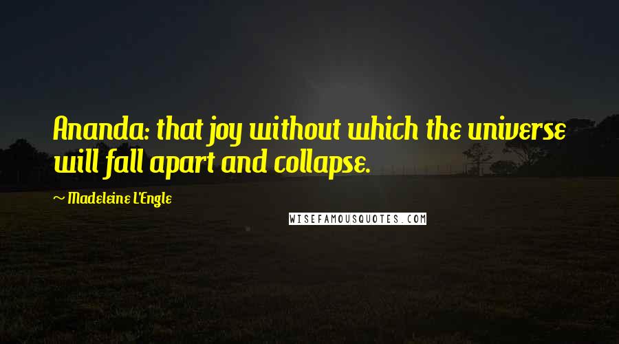 Madeleine L'Engle Quotes: Ananda: that joy without which the universe will fall apart and collapse.