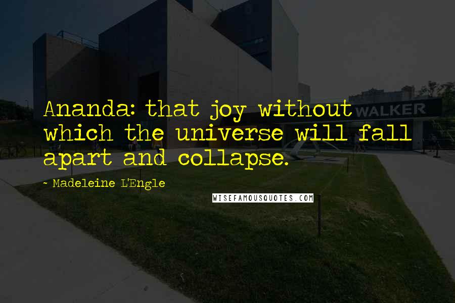 Madeleine L'Engle Quotes: Ananda: that joy without which the universe will fall apart and collapse.