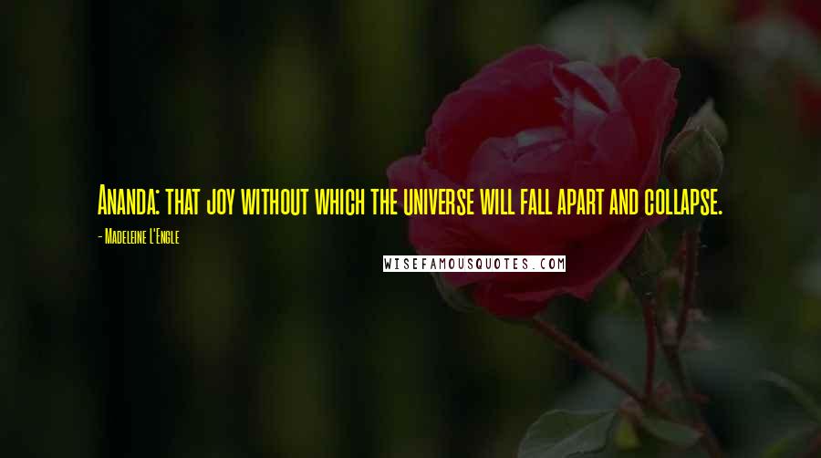 Madeleine L'Engle Quotes: Ananda: that joy without which the universe will fall apart and collapse.