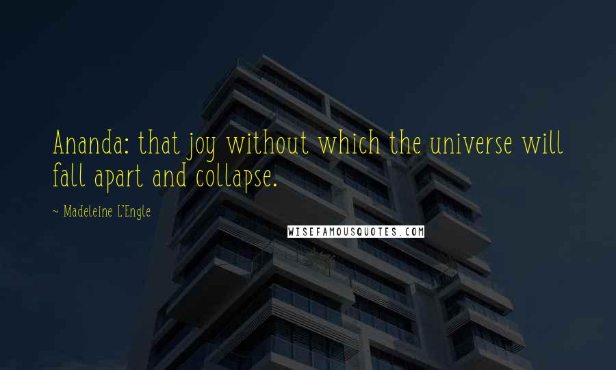 Madeleine L'Engle Quotes: Ananda: that joy without which the universe will fall apart and collapse.