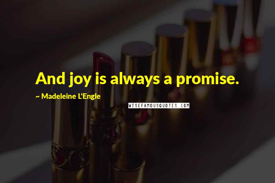 Madeleine L'Engle Quotes: And joy is always a promise.