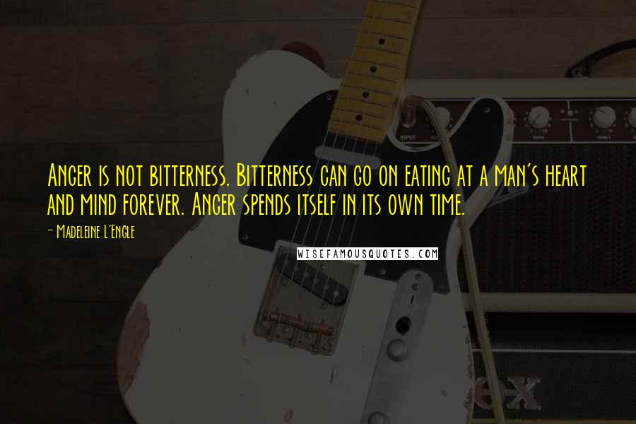 Madeleine L'Engle Quotes: Anger is not bitterness. Bitterness can go on eating at a man's heart and mind forever. Anger spends itself in its own time.