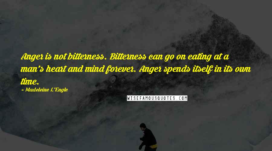 Madeleine L'Engle Quotes: Anger is not bitterness. Bitterness can go on eating at a man's heart and mind forever. Anger spends itself in its own time.