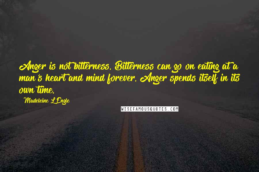 Madeleine L'Engle Quotes: Anger is not bitterness. Bitterness can go on eating at a man's heart and mind forever. Anger spends itself in its own time.