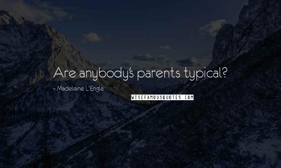 Madeleine L'Engle Quotes: Are anybody's parents typical?