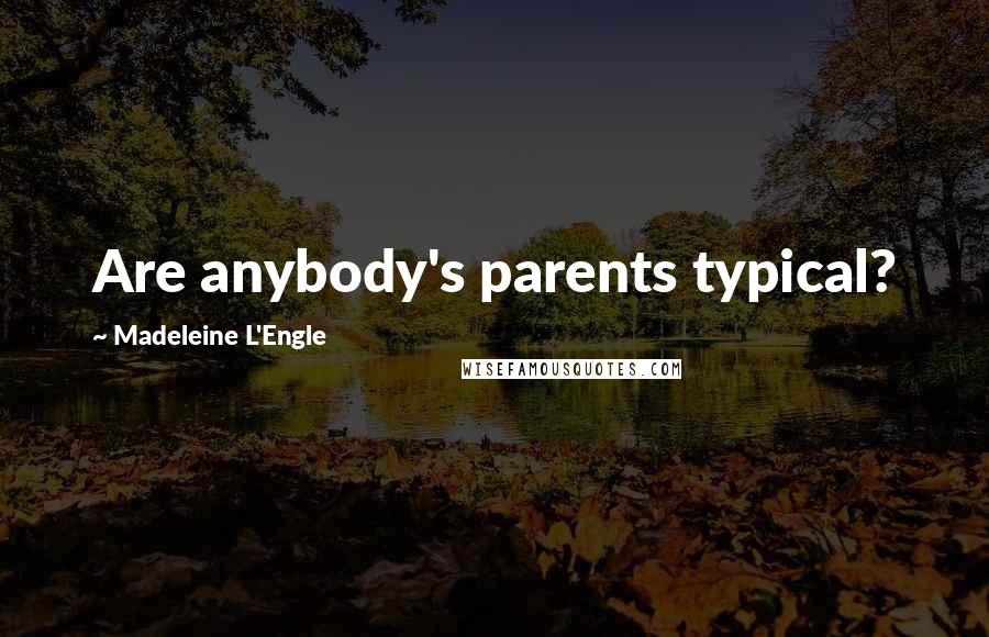 Madeleine L'Engle Quotes: Are anybody's parents typical?