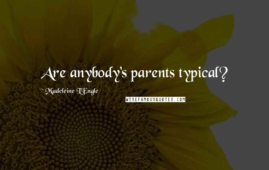 Madeleine L'Engle Quotes: Are anybody's parents typical?