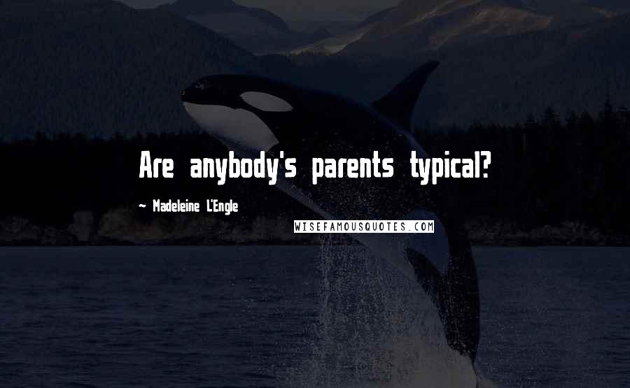 Madeleine L'Engle Quotes: Are anybody's parents typical?