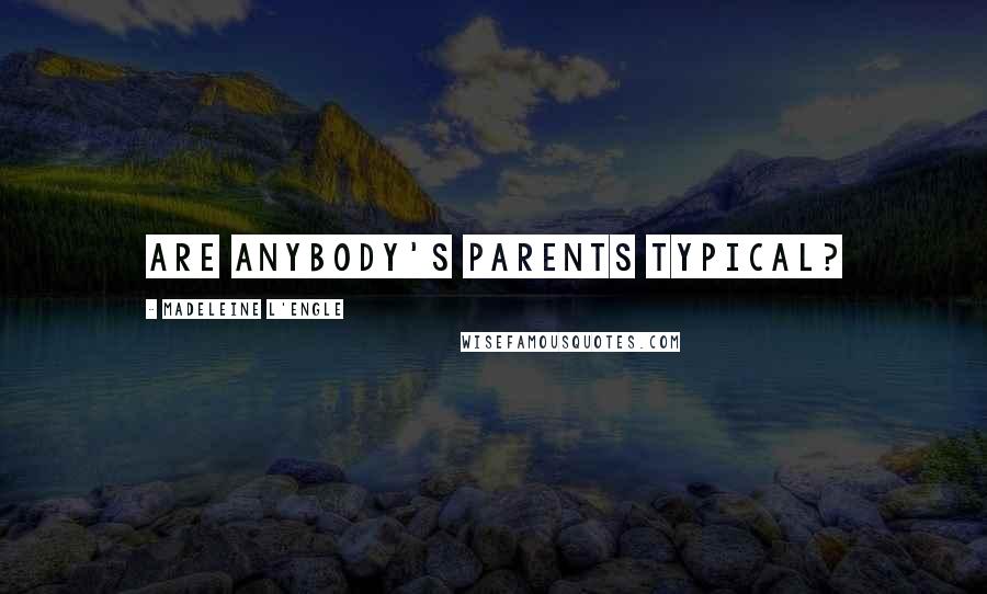Madeleine L'Engle Quotes: Are anybody's parents typical?
