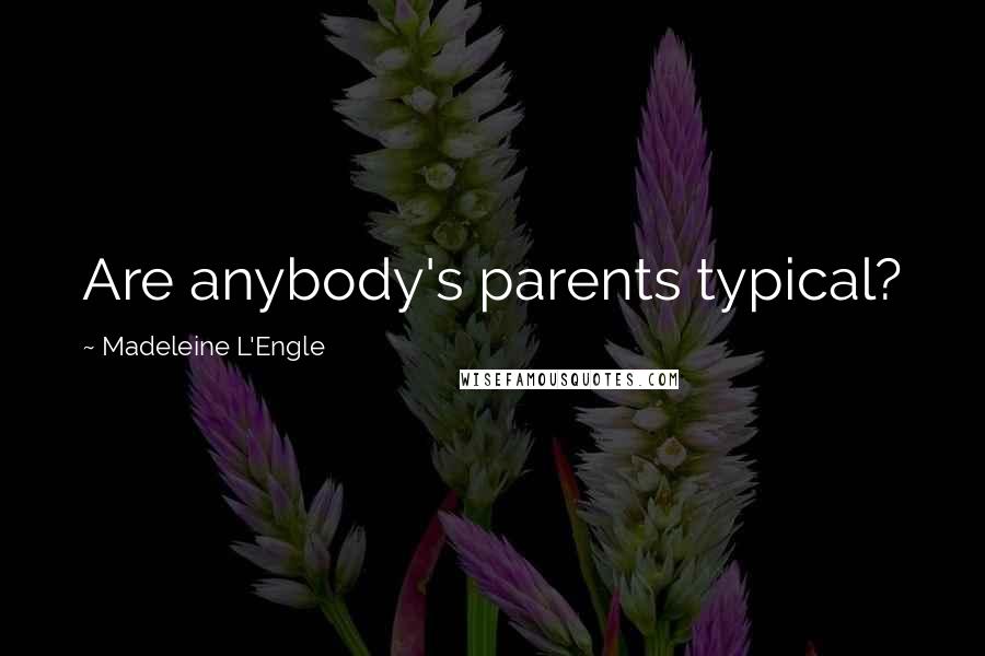 Madeleine L'Engle Quotes: Are anybody's parents typical?