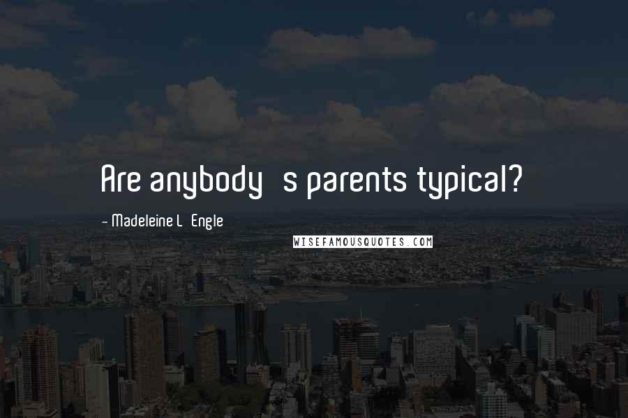 Madeleine L'Engle Quotes: Are anybody's parents typical?
