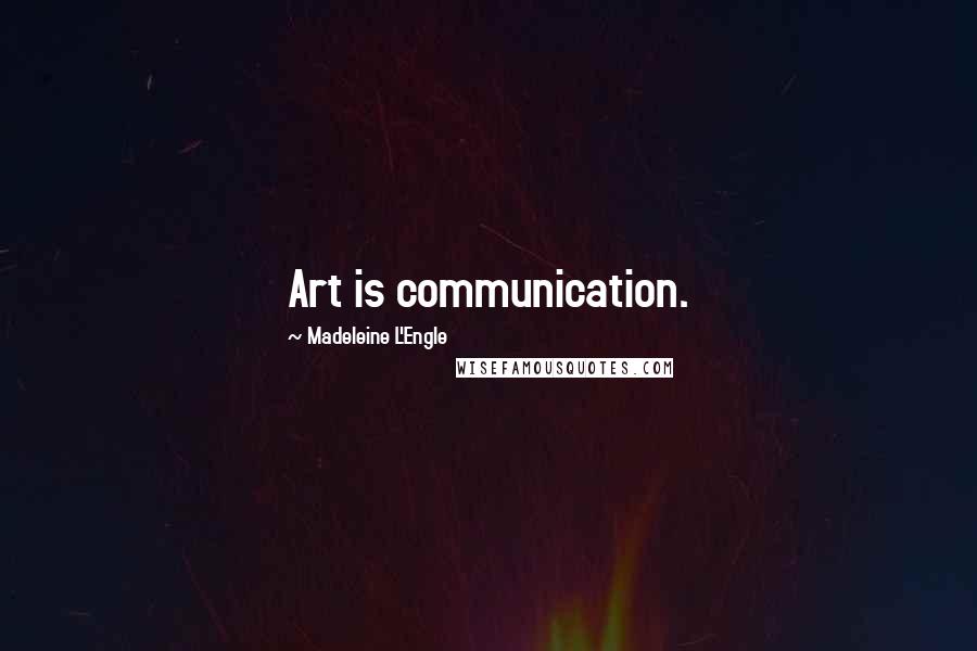 Madeleine L'Engle Quotes: Art is communication.