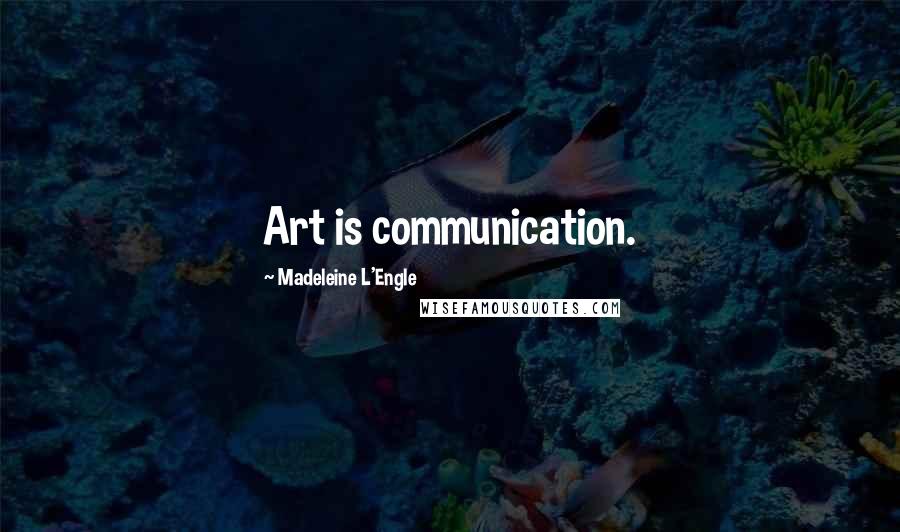 Madeleine L'Engle Quotes: Art is communication.