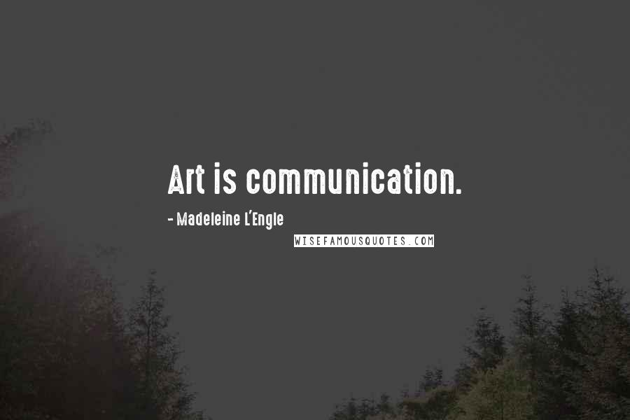 Madeleine L'Engle Quotes: Art is communication.