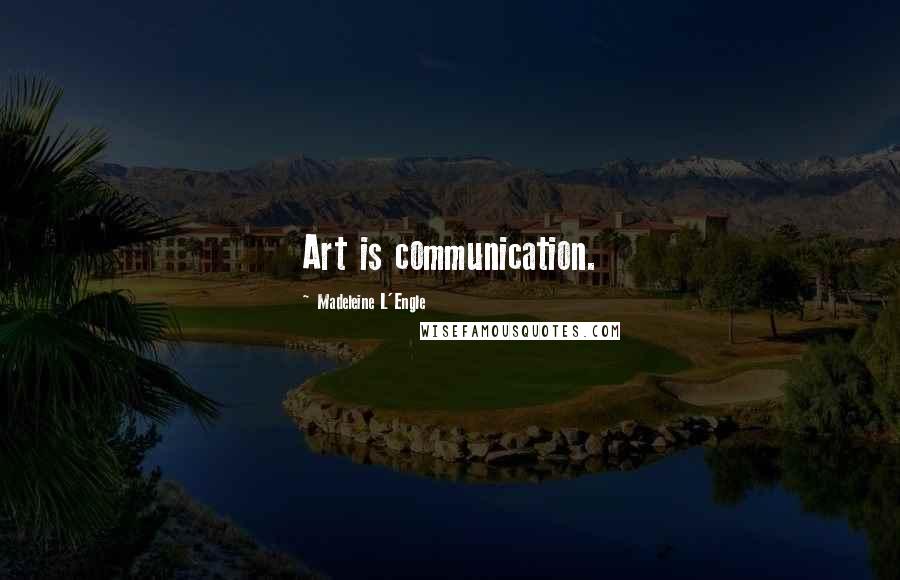 Madeleine L'Engle Quotes: Art is communication.
