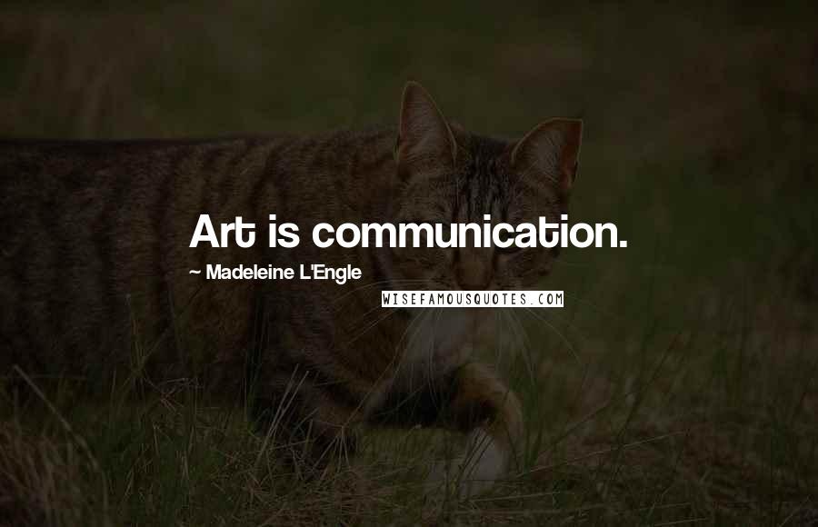 Madeleine L'Engle Quotes: Art is communication.