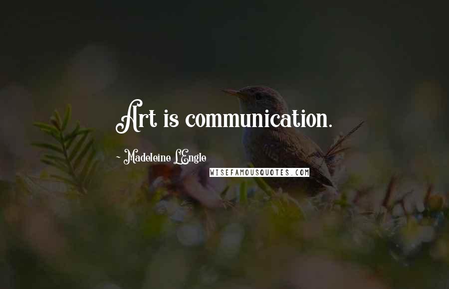 Madeleine L'Engle Quotes: Art is communication.