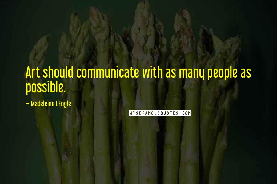 Madeleine L'Engle Quotes: Art should communicate with as many people as possible.