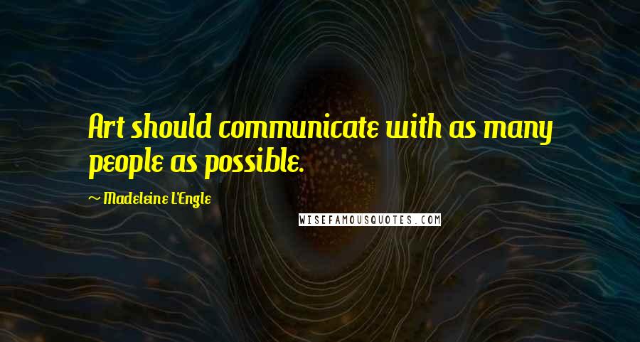 Madeleine L'Engle Quotes: Art should communicate with as many people as possible.