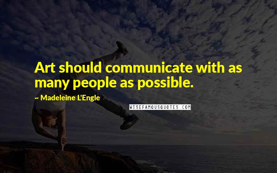 Madeleine L'Engle Quotes: Art should communicate with as many people as possible.