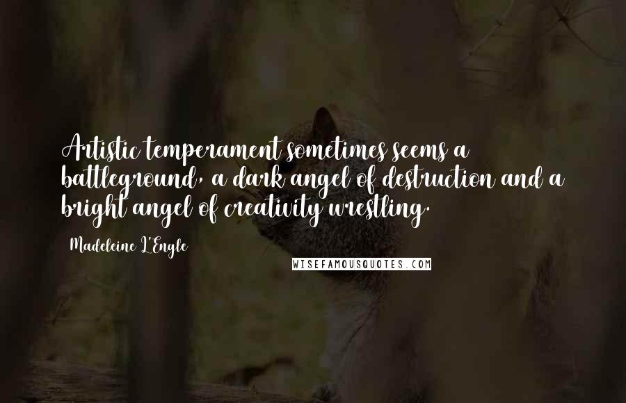 Madeleine L'Engle Quotes: Artistic temperament sometimes seems a battleground, a dark angel of destruction and a bright angel of creativity wrestling.