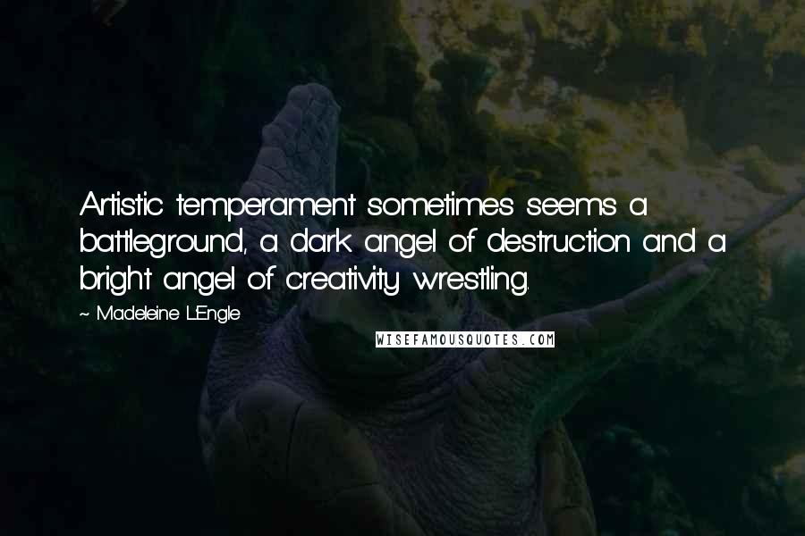 Madeleine L'Engle Quotes: Artistic temperament sometimes seems a battleground, a dark angel of destruction and a bright angel of creativity wrestling.