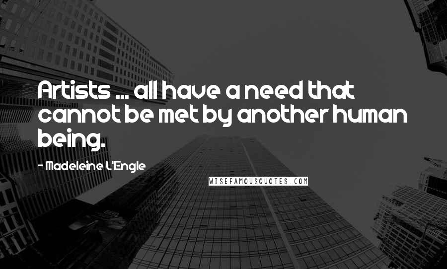 Madeleine L'Engle Quotes: Artists ... all have a need that cannot be met by another human being.