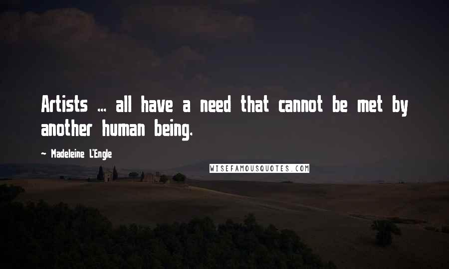 Madeleine L'Engle Quotes: Artists ... all have a need that cannot be met by another human being.