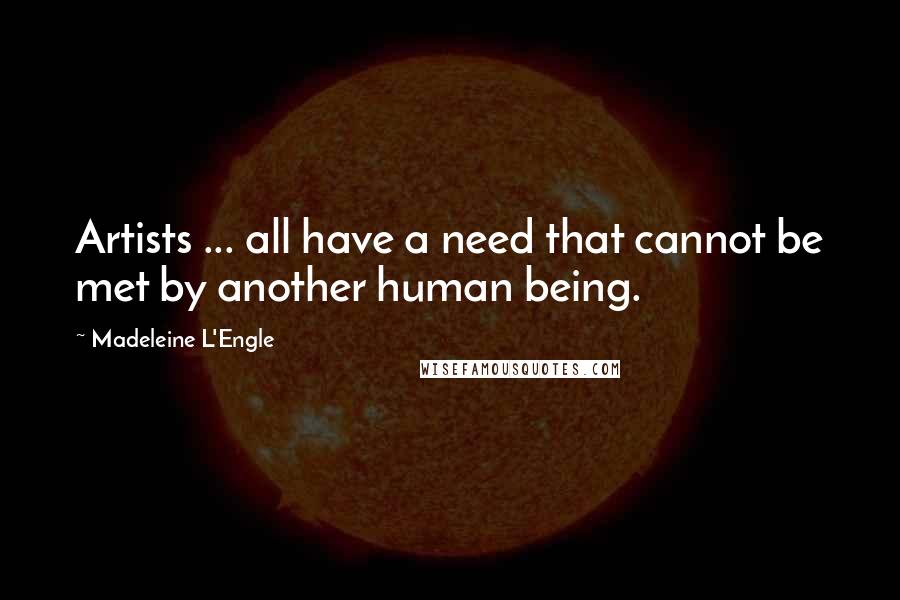Madeleine L'Engle Quotes: Artists ... all have a need that cannot be met by another human being.