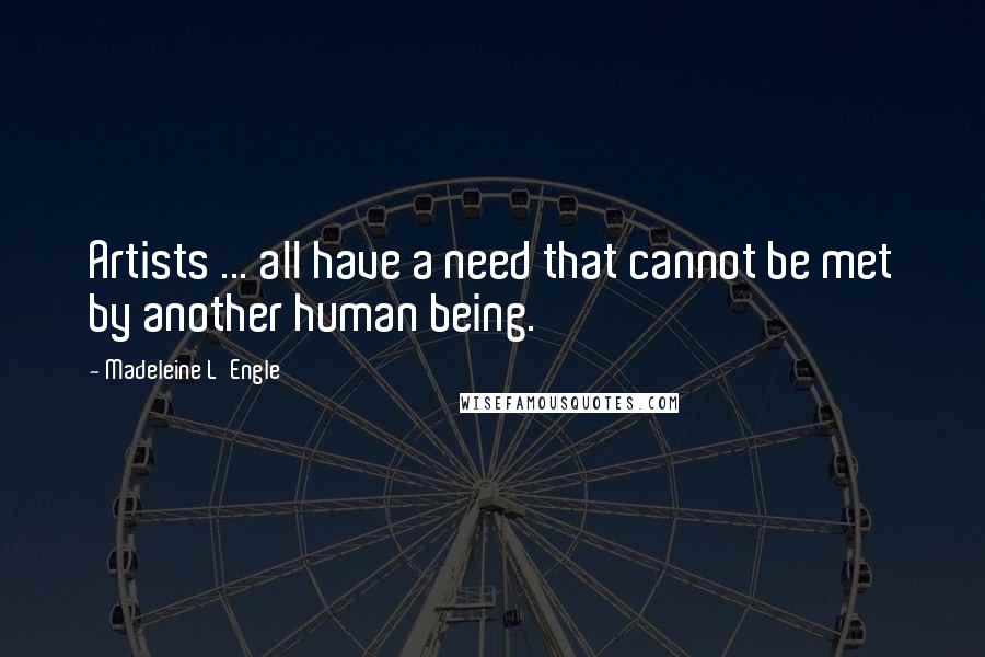 Madeleine L'Engle Quotes: Artists ... all have a need that cannot be met by another human being.