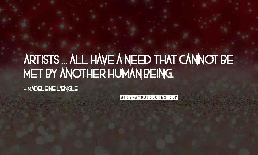 Madeleine L'Engle Quotes: Artists ... all have a need that cannot be met by another human being.