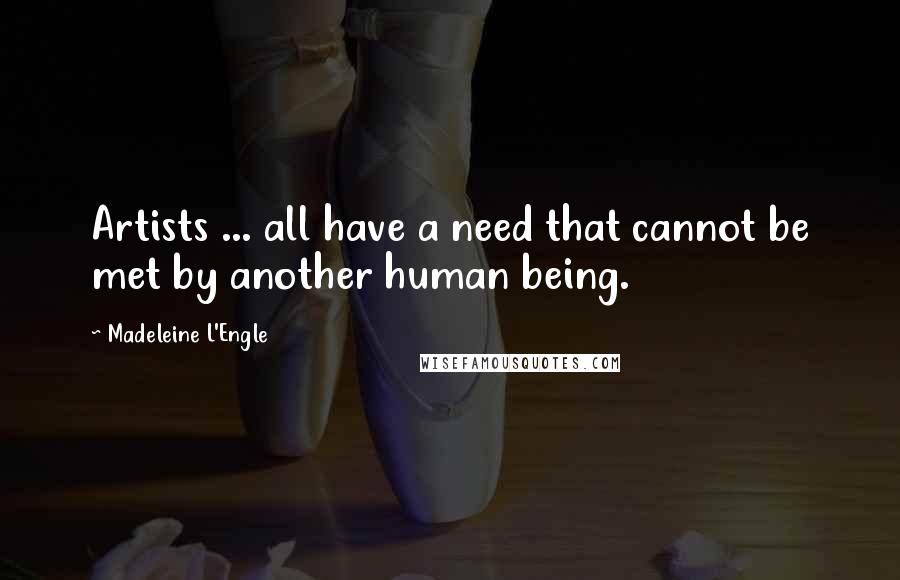 Madeleine L'Engle Quotes: Artists ... all have a need that cannot be met by another human being.