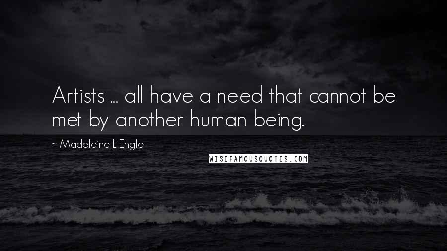 Madeleine L'Engle Quotes: Artists ... all have a need that cannot be met by another human being.