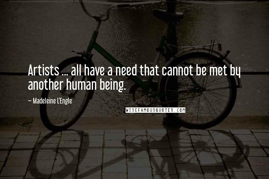 Madeleine L'Engle Quotes: Artists ... all have a need that cannot be met by another human being.