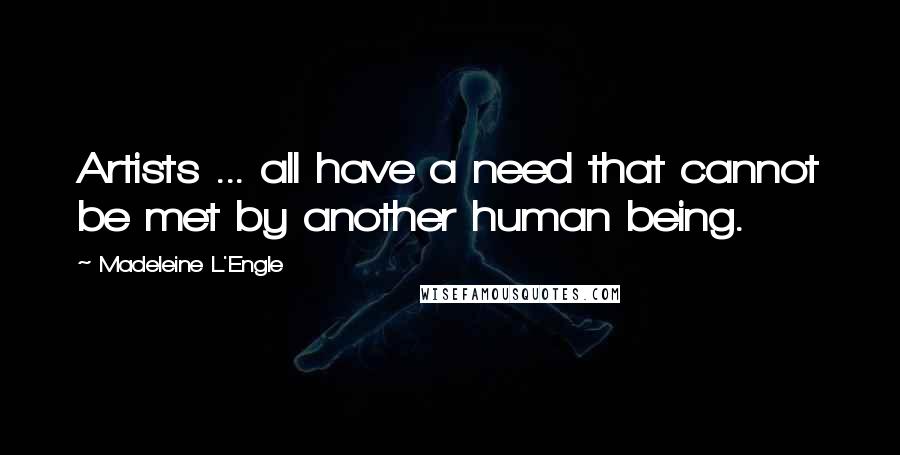 Madeleine L'Engle Quotes: Artists ... all have a need that cannot be met by another human being.