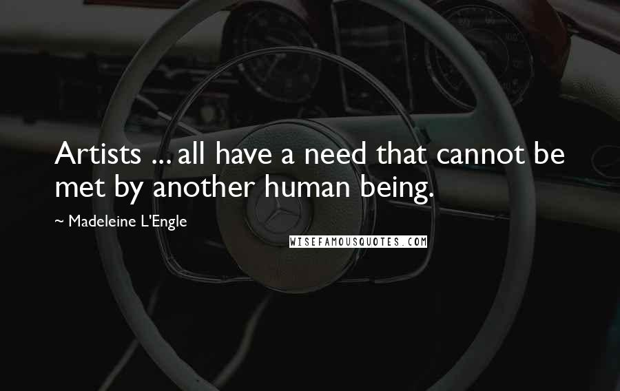 Madeleine L'Engle Quotes: Artists ... all have a need that cannot be met by another human being.