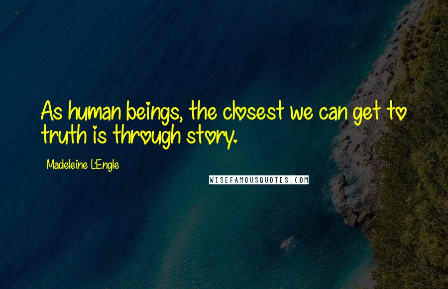 Madeleine L'Engle Quotes: As human beings, the closest we can get to truth is through story.