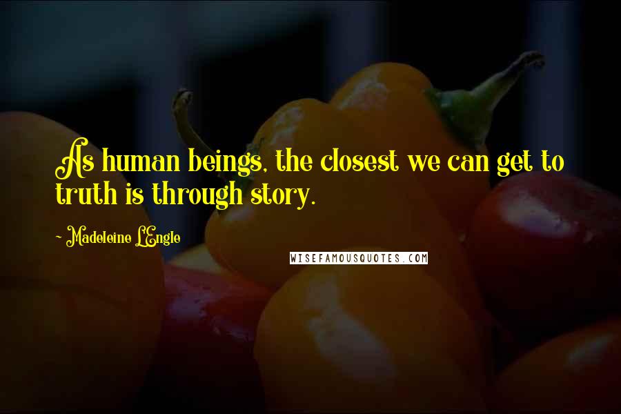 Madeleine L'Engle Quotes: As human beings, the closest we can get to truth is through story.