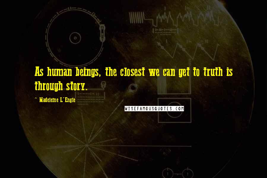 Madeleine L'Engle Quotes: As human beings, the closest we can get to truth is through story.