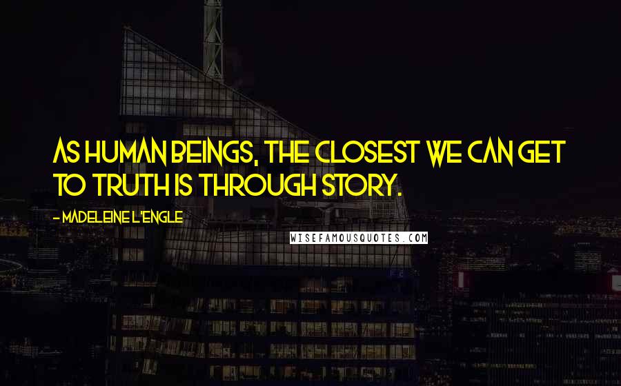 Madeleine L'Engle Quotes: As human beings, the closest we can get to truth is through story.