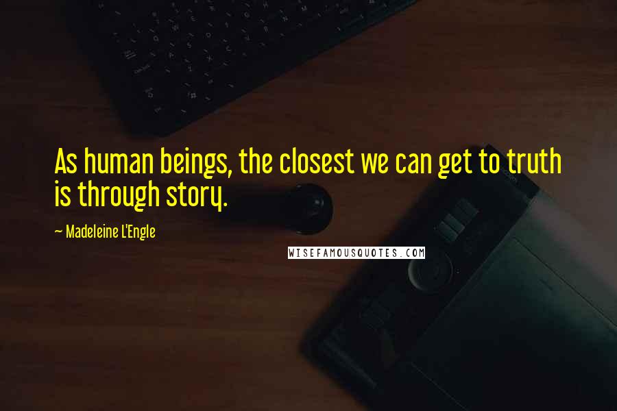 Madeleine L'Engle Quotes: As human beings, the closest we can get to truth is through story.